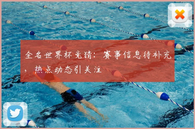 全名世界杯竞猜:赛事信息待补充,热点动态引关注