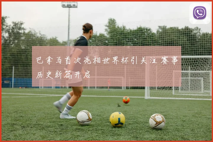 巴拿马首次亮相世界杯引关注 赛事历史新篇开启