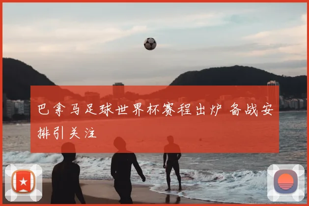 巴拿马足球世界杯赛程出炉 备战安排引关注